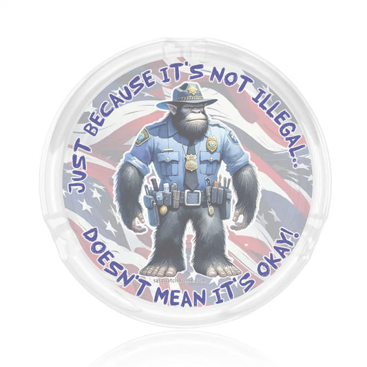 3 .3" Round, Lead Free Glass Ashtray - Bigfoot Sasquatch Cop, "Just because it's...."