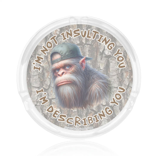3 .3" Round, Lead Free Glass Ashtray - Bigfoot, Sasquatch "I'm not insulting you..."